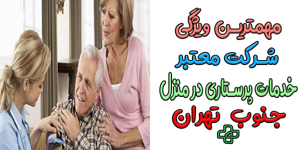 از ویژگی های شرکت پرستاری در منزل جنوب تهران چیست؟