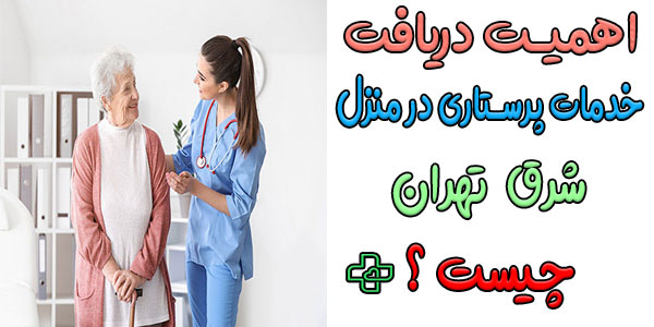 اهمیت استفاده از خدمات پرستاری در منزل شرق تهران چیست؟