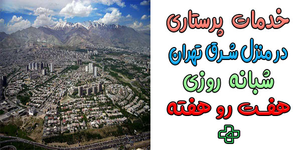 خدمات پرستاری در منزل شرق تهران و محله های تحت پوشش (شبانه روزی)