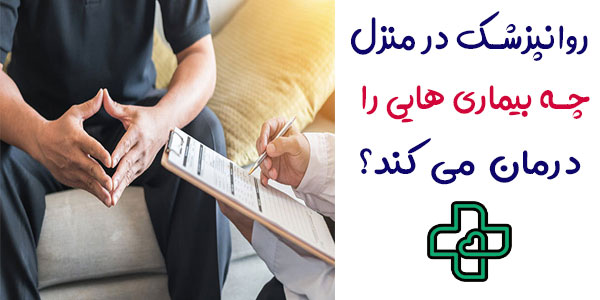 روانپزشک در منزل چه بیماری هایی را می تواند درمان کند؟