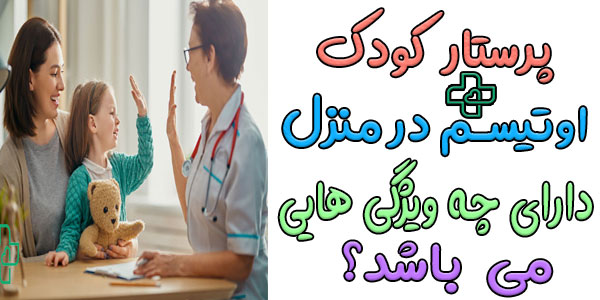 پرستار کودک اوتیسم در منزل باید دارای چه ویژگی های تخصصی باشد؟
